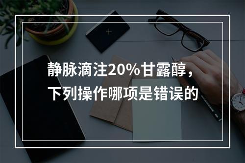 静脉滴注20％甘露醇，下列操作哪项是错误的