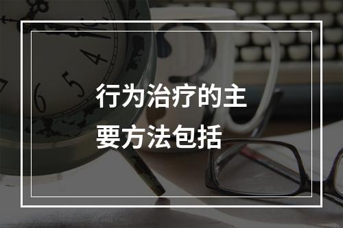 行为治疗的主要方法包括