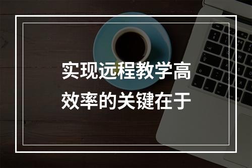 实现远程教学高效率的关键在于