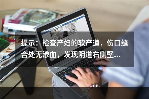 提示：检查产妇的软产道，伤口缝合处无渗血，发现阴道右侧壁近穹