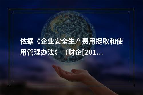 依据《企业安全生产费用提取和使用管理办法》（财企[2012]