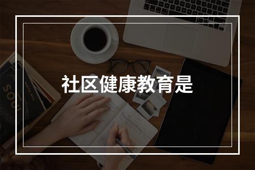 社区健康教育是