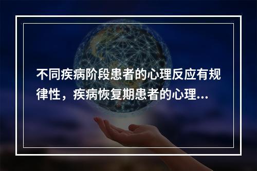 不同疾病阶段患者的心理反应有规律性，疾病恢复期患者的心理反应