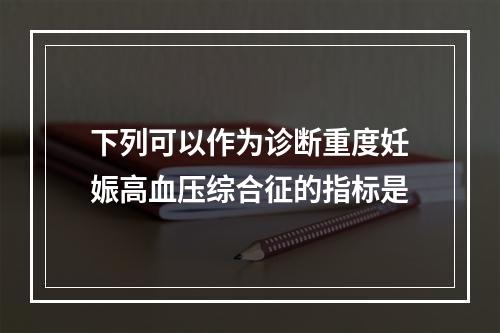 下列可以作为诊断重度妊娠高血压综合征的指标是