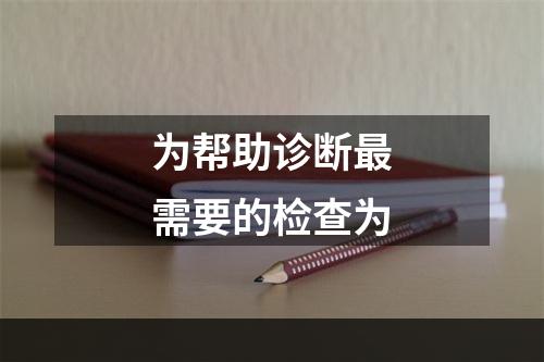 为帮助诊断最需要的检查为