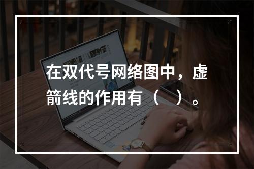 在双代号网络图中，虚箭线的作用有（　）。