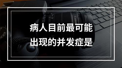 病人目前最可能出现的并发症是