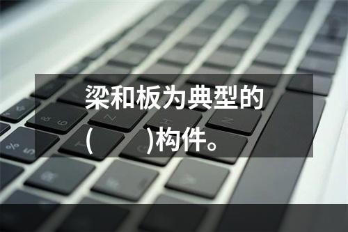 梁和板为典型的(　　)构件。