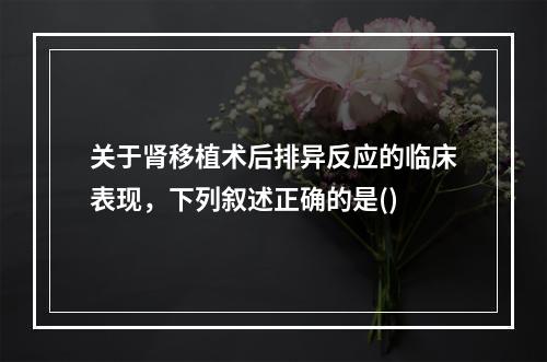 关于肾移植术后排异反应的临床表现，下列叙述正确的是()