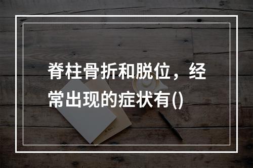 脊柱骨折和脱位，经常出现的症状有()