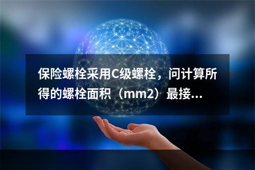 保险螺栓采用C级螺栓，问计算所得的螺栓面积（mm2）最接近下