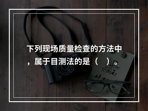 下列现场质量检查的方法中，属于目测法的是（　）。