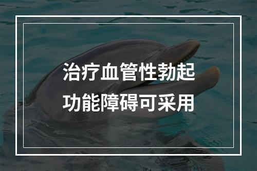 治疗血管性勃起功能障碍可采用