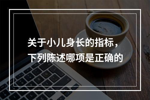 关于小儿身长的指标，下列陈述哪项是正确的