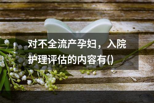 对不全流产孕妇，入院护理评估的内容有()