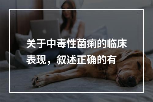 关于中毒性菌痢的临床表现，叙述正确的有