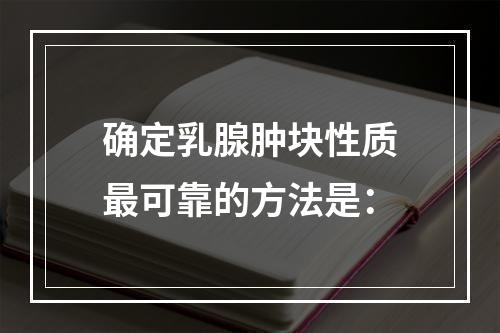 确定乳腺肿块性质最可靠的方法是：