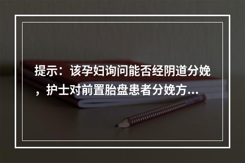 提示：该孕妇询问能否经阴道分娩，护士对前置胎盘患者分娩方式的