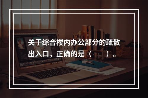 关于综合楼内办公部分的疏散出入口，正确的是（　　）。