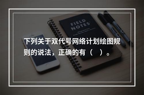 下列关于双代号网络计划绘图规则的说法，正确的有（　）。