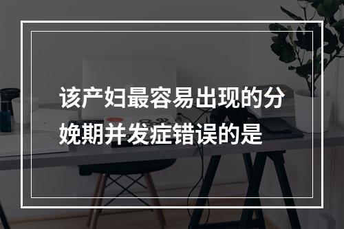 该产妇最容易出现的分娩期并发症错误的是