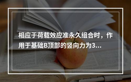 相应于荷载效应准永久组合时，作用于基础B顶部的竖向力为350