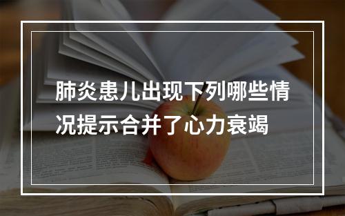 肺炎患儿出现下列哪些情况提示合并了心力衰竭