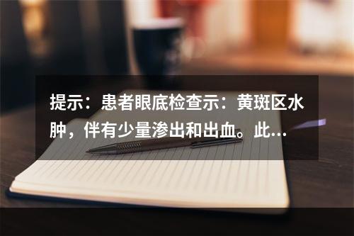 提示：患者眼底检查示：黄斑区水肿，伴有少量渗出和出血。此时，