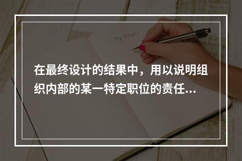 在最终设计的结果中，用以说明组织内部的某一特定职位的责任、义