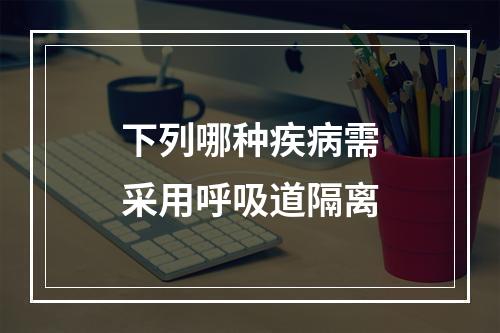 下列哪种疾病需采用呼吸道隔离