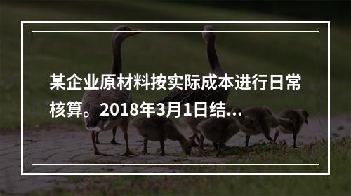 某企业原材料按实际成本进行日常核算。2018年3月1日结存甲