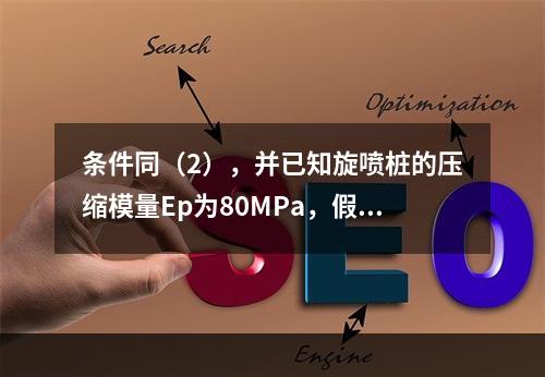 条件同（2），并已知旋喷桩的压缩模量Ep为80MPa，假设置