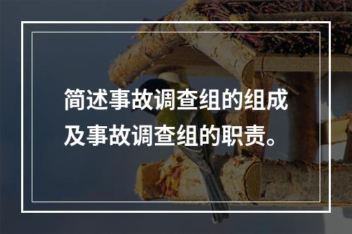 简述事故调查组的组成及事故调查组的职责。