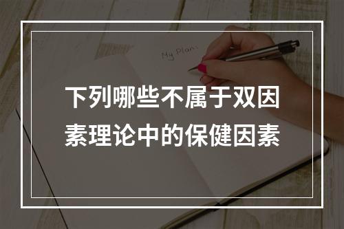 下列哪些不属于双因素理论中的保健因素