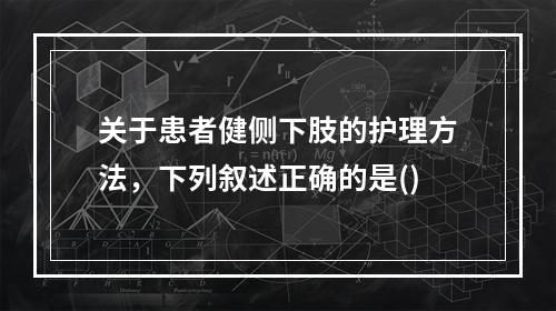 关于患者健侧下肢的护理方法，下列叙述正确的是()