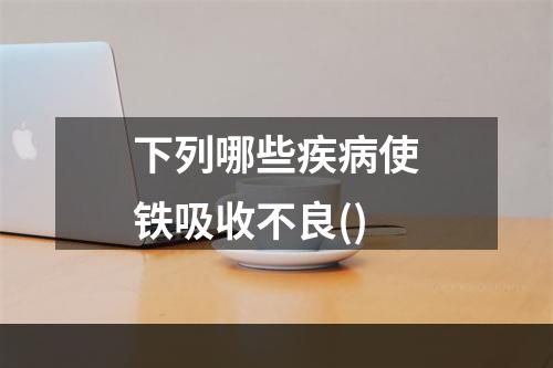 下列哪些疾病使铁吸收不良()