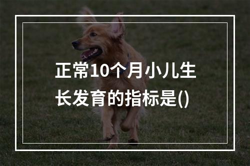 正常10个月小儿生长发育的指标是()