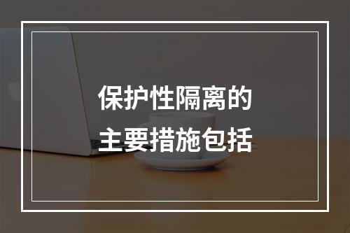 保护性隔离的主要措施包括