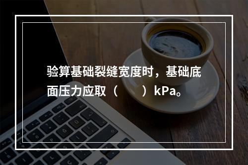 验算基础裂缝宽度时，基础底面压力应取（　　）kPa。