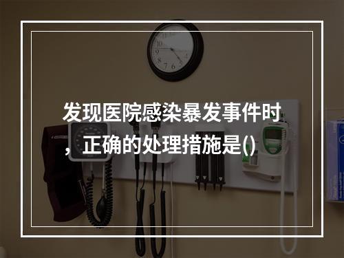 发现医院感染暴发事件时，正确的处理措施是()