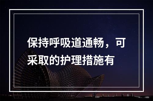 保持呼吸道通畅，可采取的护理措施有