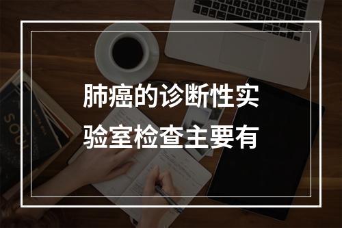 肺癌的诊断性实验室检查主要有