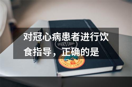 对冠心病患者进行饮食指导，正确的是