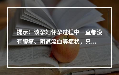 提示：该孕妇怀孕过程中一直都没有腹痛、阴道流血等症状，只是最