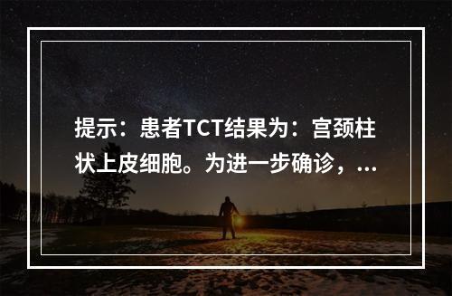 提示：患者TCT结果为：宫颈柱状上皮细胞。为进一步确诊，接下