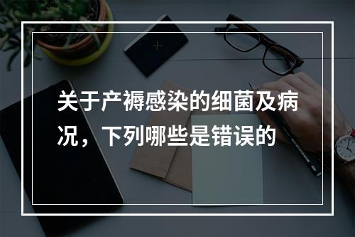 关于产褥感染的细菌及病况，下列哪些是错误的