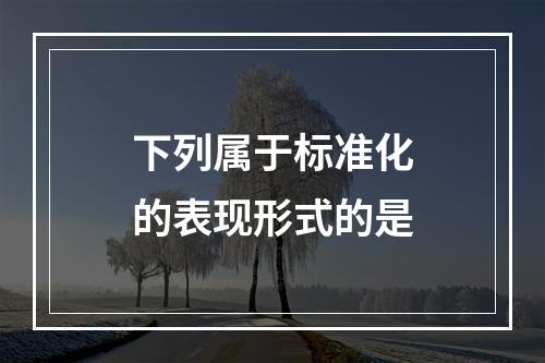 下列属于标准化的表现形式的是