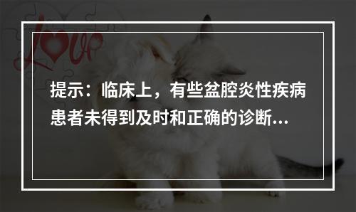 提示：临床上，有些盆腔炎性疾病患者未得到及时和正确的诊断与治