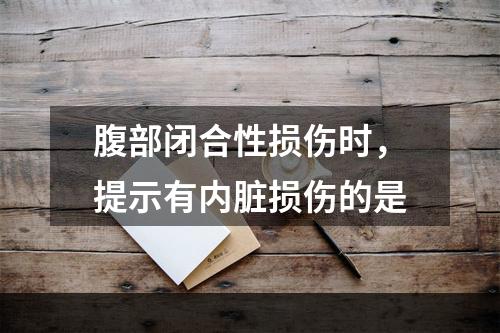 腹部闭合性损伤时，提示有内脏损伤的是