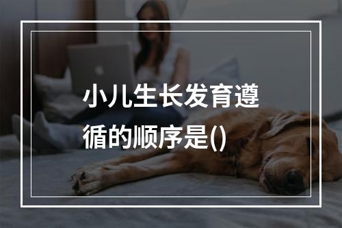 小儿生长发育遵循的顺序是()